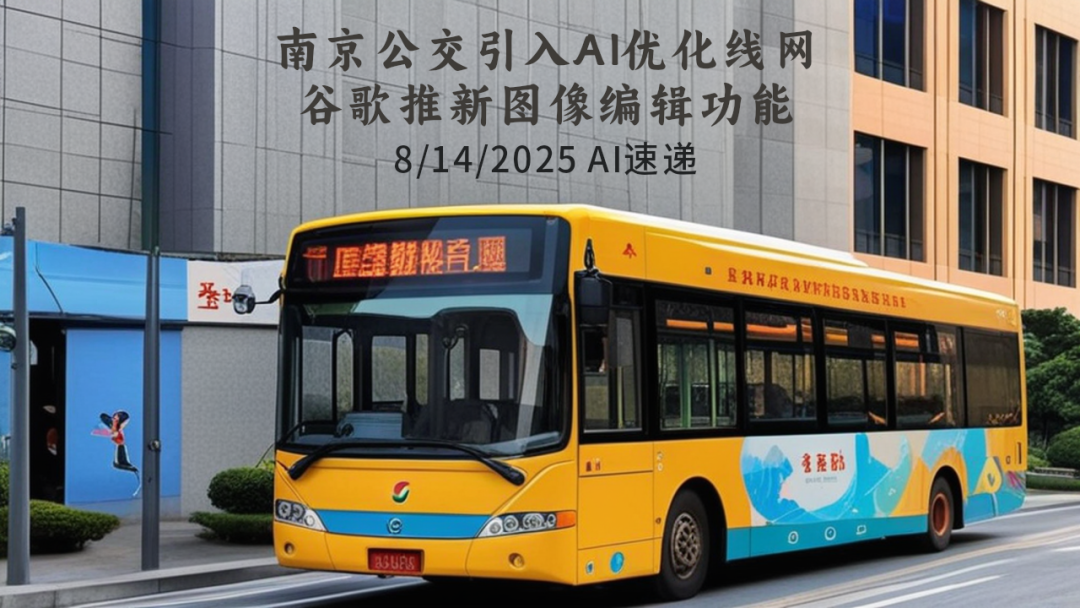 8/14/2025 AI速递 | 南京公交引入AI优化线网，谷歌推新图像编辑功能